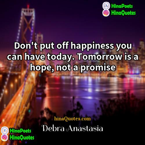 Debra Anastasia Quotes | Don't put off happiness you can have